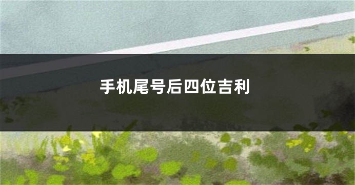 手机尾号后四位吉利