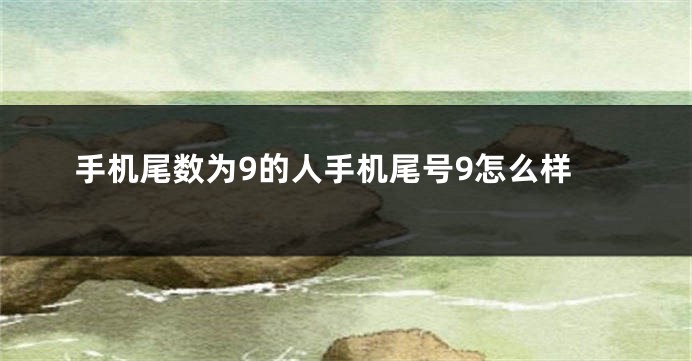 手机尾数为9的人手机尾号9怎么样