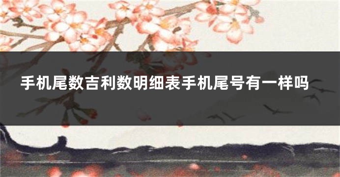 手机尾数吉利数明细表手机尾号有一样吗