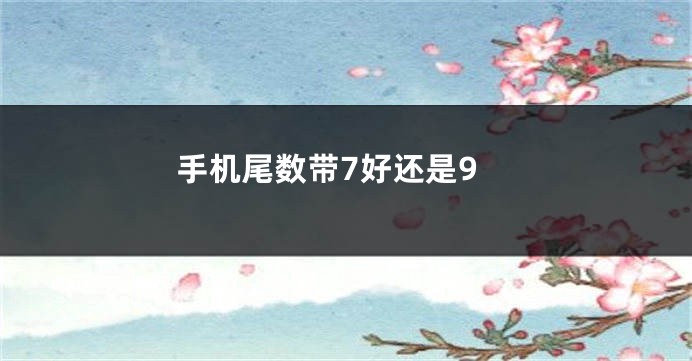 手机尾数带7好还是9