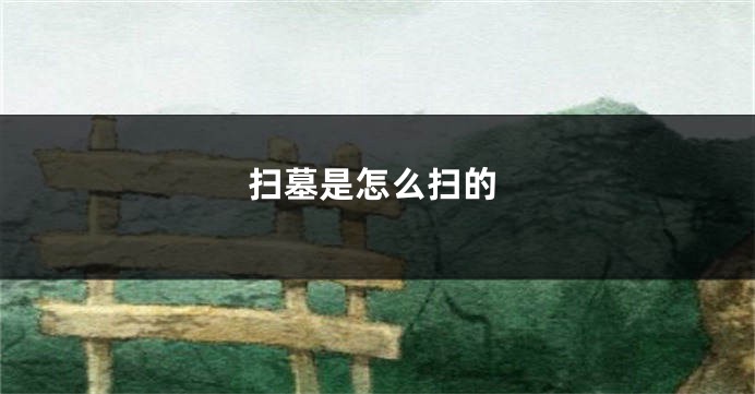 扫墓是怎么扫的