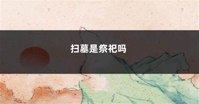 扫墓是祭祀吗