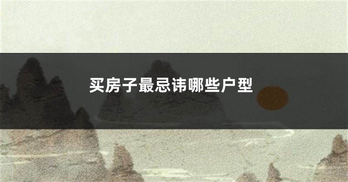买房子最忌讳哪些户型