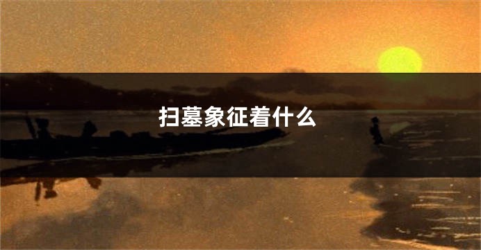 扫墓象征着什么