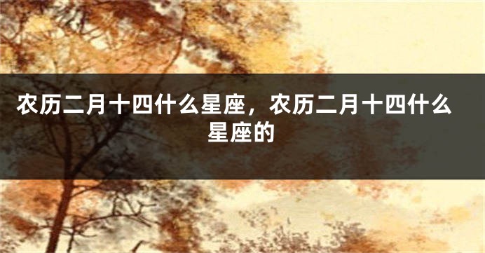 农历二月十四什么星座，农历二月十四什么星座的