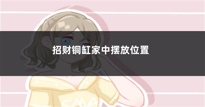 招财铜缸家中摆放位置