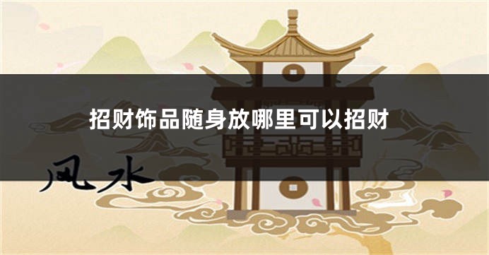 招财饰品随身放哪里可以招财