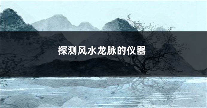 探测风水龙脉的仪器