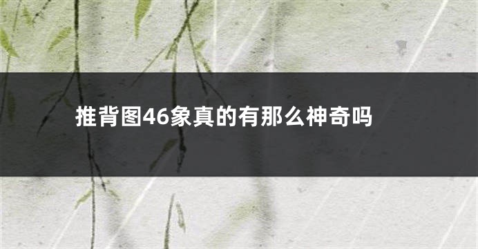 推背图46象真的有那么神奇吗