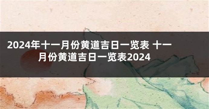 2024年十一月份黄道吉日一览表 十一月份黄道吉日一览表2024