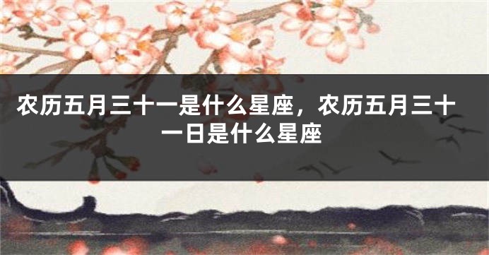 农历五月三十一是什么星座，农历五月三十一日是什么星座