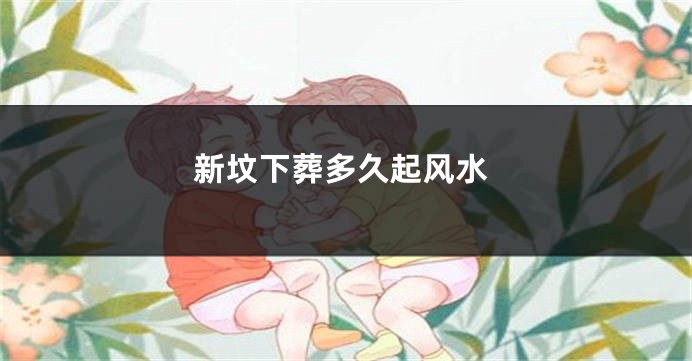 新坟下葬多久起风水
