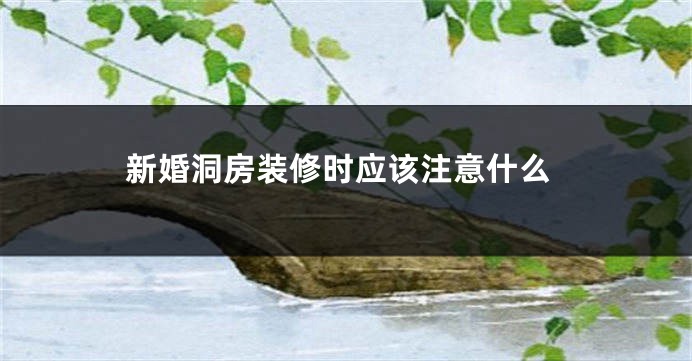 新婚洞房装修时应该注意什么