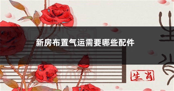 新房布置气运需要哪些配件
