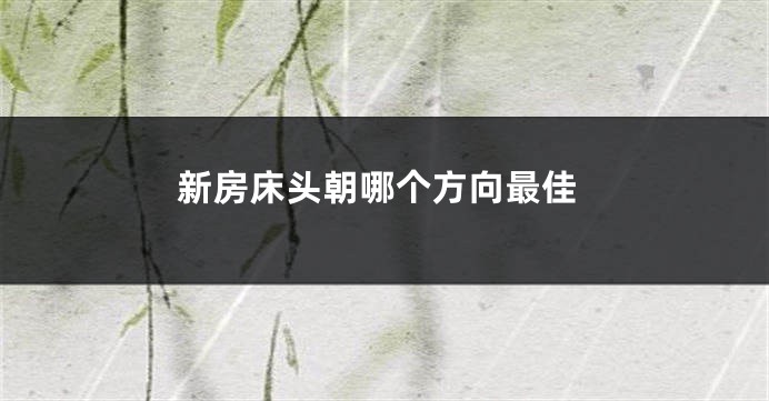 新房床头朝哪个方向最佳
