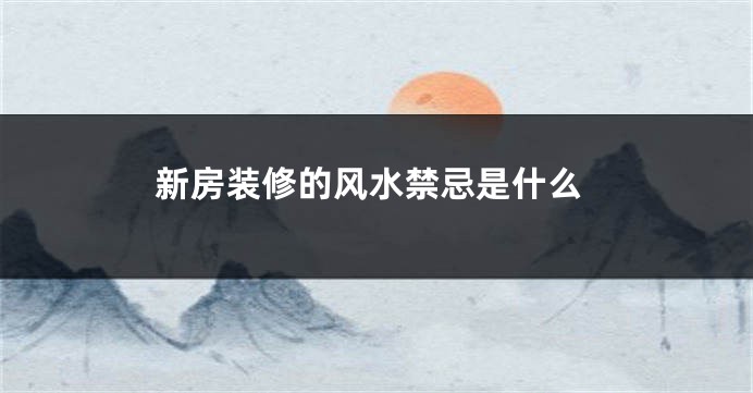 新房装修的风水禁忌是什么