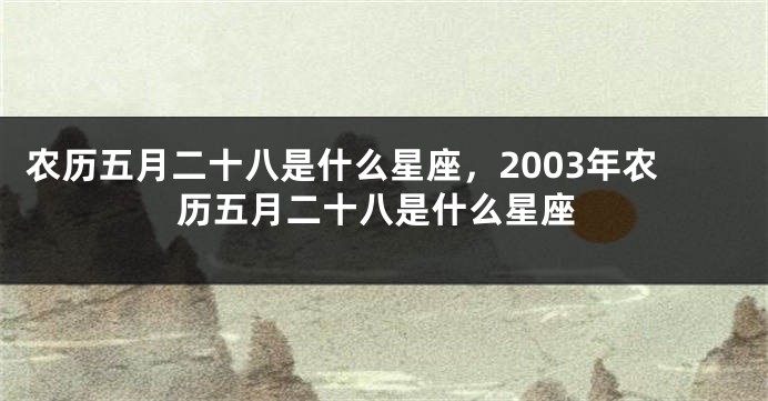 农历五月二十八是什么星座，2003年农历五月二十八是什么星座