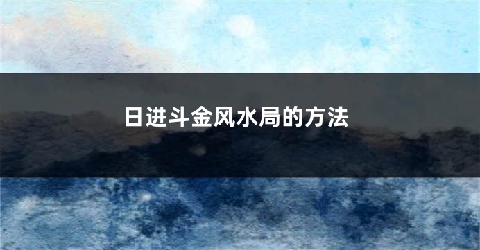 日进斗金风水局的方法