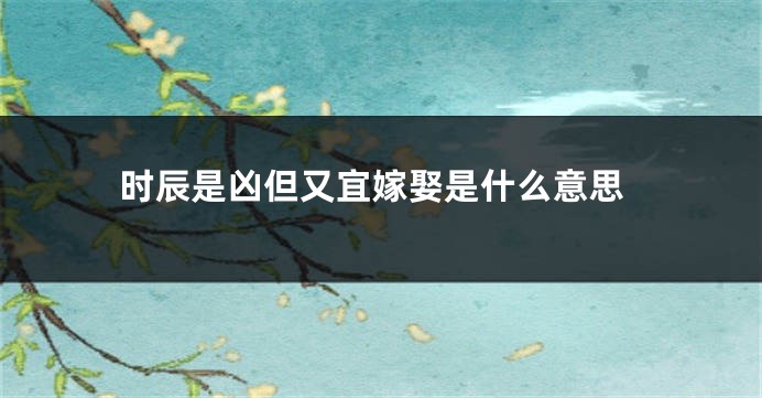 时辰是凶但又宜嫁娶是什么意思