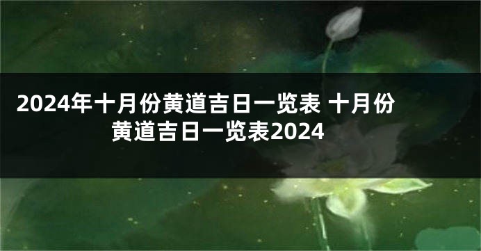 2024年十月份黄道吉日一览表 十月份黄道吉日一览表2024