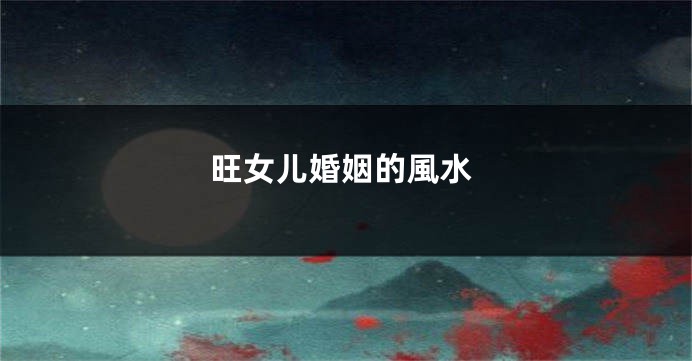 旺女儿婚姻的風水