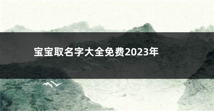 宝宝取名字大全免费2023年