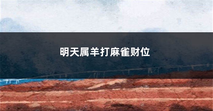 明天属羊打麻雀财位