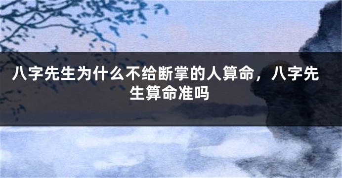 八字先生为什么不给断掌的人算命，八字先生算命准吗