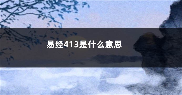 易经413是什么意思