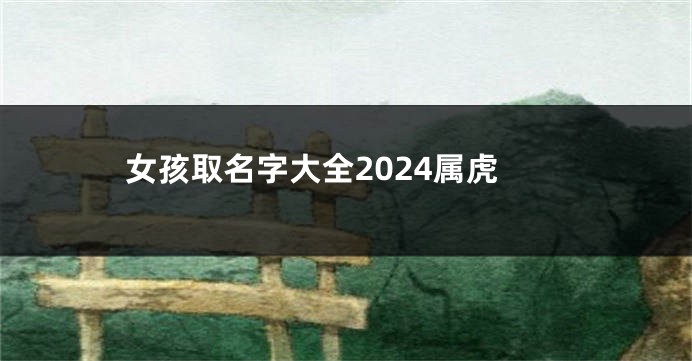 女孩取名字大全2024属虎