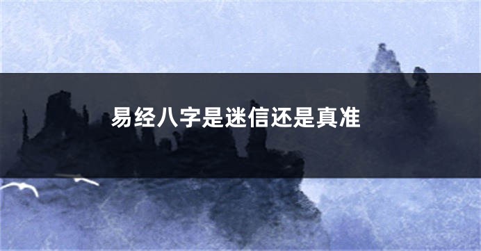 易经八字是迷信还是真准