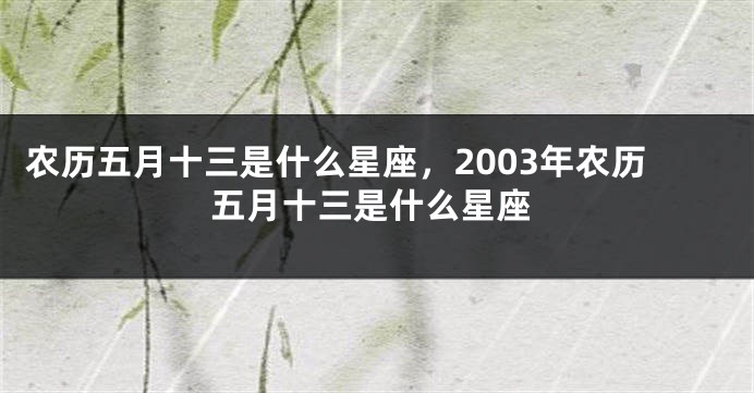 农历五月十三是什么星座，2003年农历五月十三是什么星座