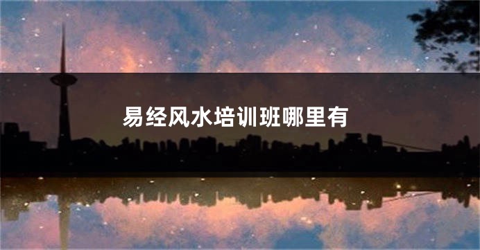 易经风水培训班哪里有