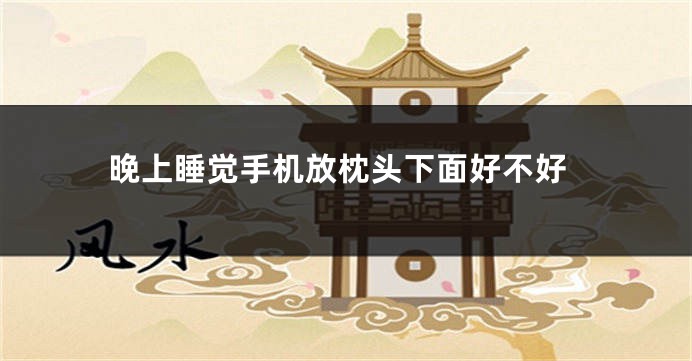 晚上睡觉手机放枕头下面好不好