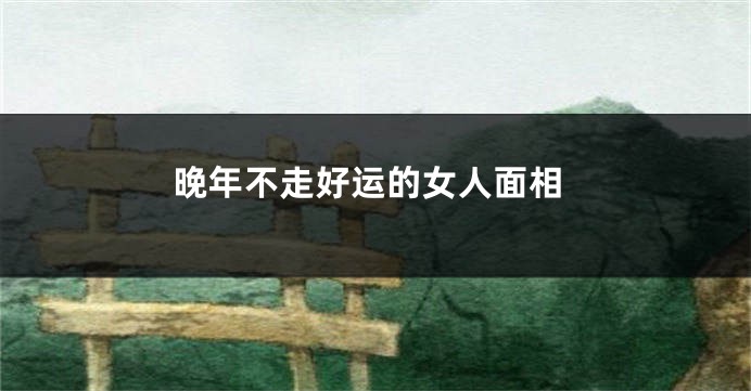 晚年不走好运的女人面相