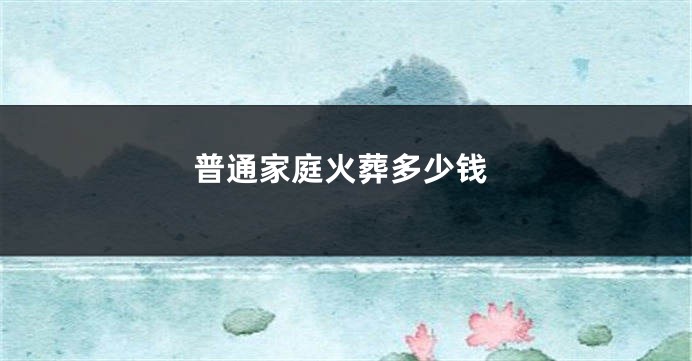 普通家庭火葬多少钱