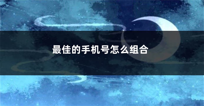 最佳的手机号怎么组合
