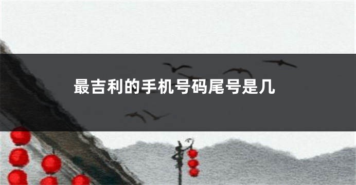 最吉利的手机号码尾号是几