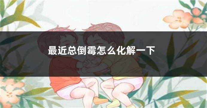 最近总倒霉怎么化解一下