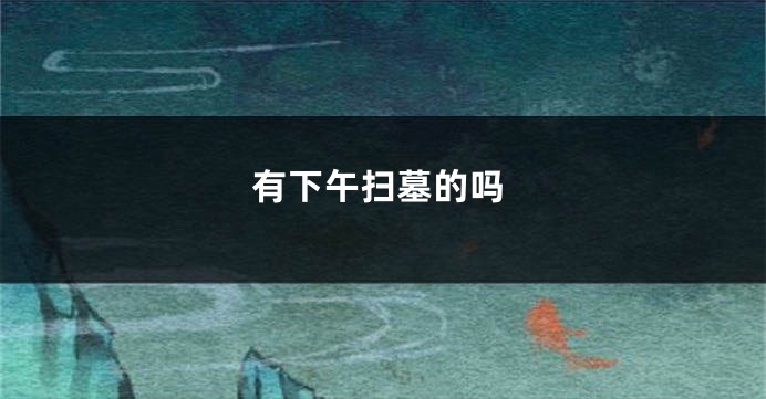 有下午扫墓的吗
