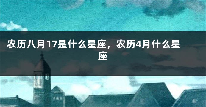 农历八月17是什么星座，农历4月什么星座
