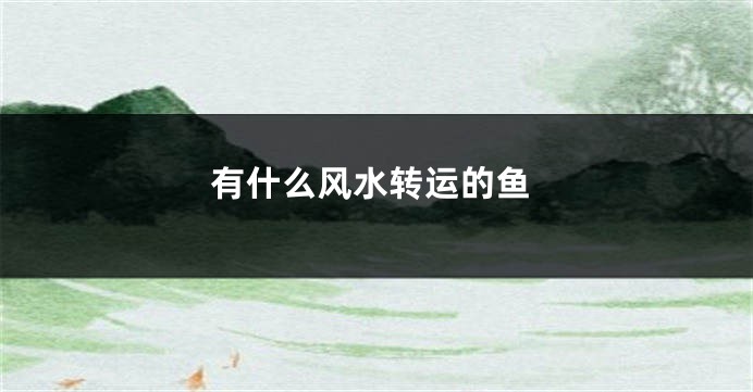 有什么风水转运的鱼