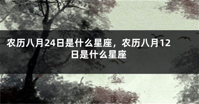 农历八月24日是什么星座，农历八月12日是什么星座