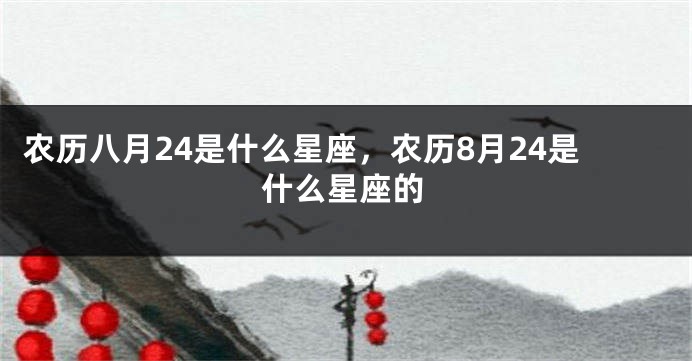 农历八月24是什么星座，农历8月24是什么星座的