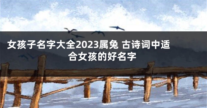女孩子名字大全2023属兔 古诗词中适合女孩的好名字