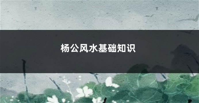 杨公风水基础知识