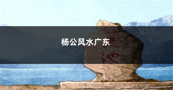 杨公风水广东