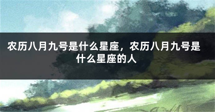 农历八月九号是什么星座，农历八月九号是什么星座的人