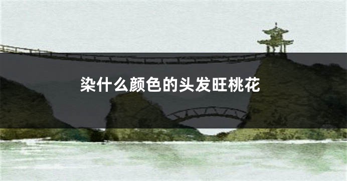 染什么颜色的头发旺桃花