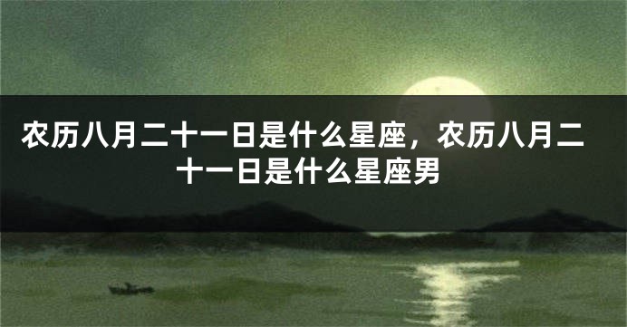 农历八月二十一日是什么星座，农历八月二十一日是什么星座男